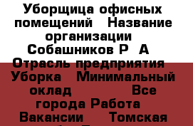 Уборщица офисных помещений › Название организации ­ Собашников Р. А › Отрасль предприятия ­ Уборка › Минимальный оклад ­ 10 000 - Все города Работа » Вакансии   . Томская обл.,Томск г.